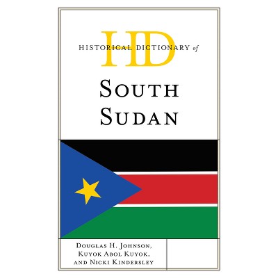 Historical Dictionary of South Sudan - (Historical Dictionaries of Africa) by  Douglas H Johnson & Kuyok Abol Kuyok & Nicki Kindersley (Hardcover)