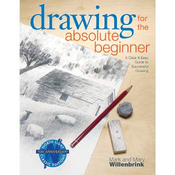 Drawing for the Absolute Beginner - (Art for the Absolute Beginner) by  Mark Willenbrink & Mary Willenbrink (Paperback)
