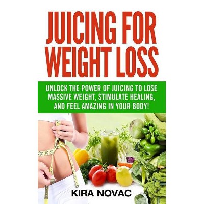 Juicing for Weight Loss - (Juicing, Weight Loss, Alkaline Diet, Anti-Inflammatory Diet) by  Kira Novac (Hardcover)