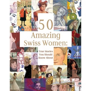 50 Amazing Swiss Women - by  Laurie Theurer & Catherine Hayoz & Anita Lehmann & Barbara Nigg & Alnaaze Nathoo (Hardcover) - 1 of 1