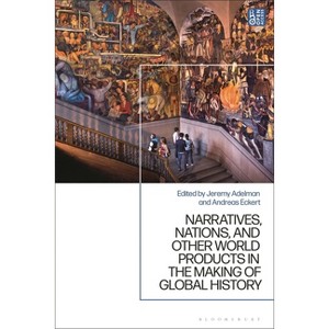 Narratives, Nations, and Other World Products in the Making of Global History - by  Jeremy Adelman & Andreas Eckert (Hardcover) - 1 of 1