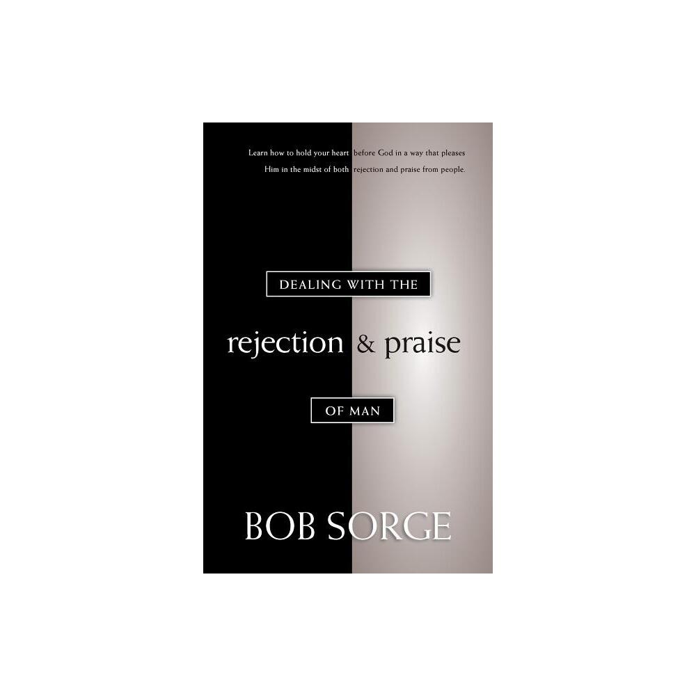 Dealing with the Rejection and Praise of Man - by Bob Sorge (Paperback)