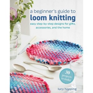 A Beginner's Guide to Loom Knitting - by  Lucy Hopping (Paperback) - 1 of 1