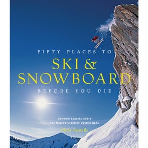 Fifty Places to Ski and Snowboard Before You Die - by  Chris Santella (Hardcover) - 1 of 1