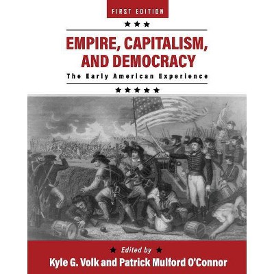 Empire, Capitalism, and Democracy - by  Kyle G Volk & Patrick Mulford O'Connor (Paperback)