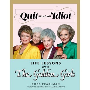 Quit Being an Idiot: Life Lessons from the Golden Girls - by  Robb Pearlman (Hardcover) - 1 of 1