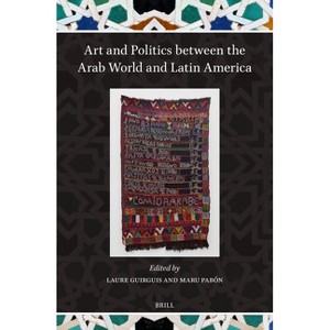 Art and Politics Between the Arab World and Latin America - (Islamicate and Ibero-American World Connections) (Hardcover) - 1 of 1