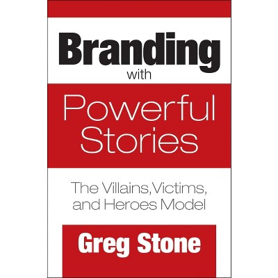 Branding with Powerful Stories - by  Greg Stone (Hardcover)