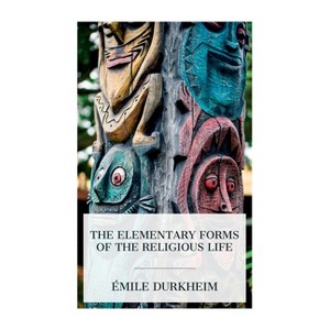 The Elementary Forms of the Religious Life - by  Émile Durkheim & Joseph Ward Swain (Paperback) - 1 of 1