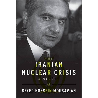 The Iranian Nuclear Crisis - by  Seyed Hossein Mousavian (Paperback)