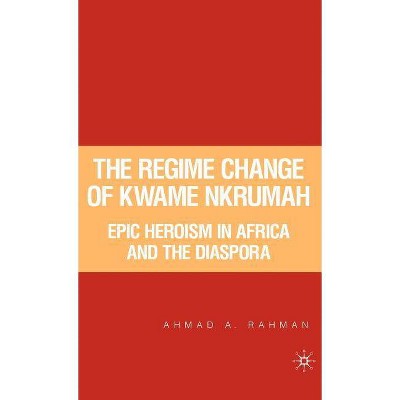 The Regime Change of Kwame Nkrumah - by  A Rahman (Hardcover)