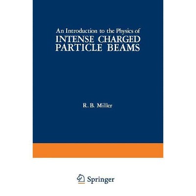 An Introduction to the Physics of Intense Charged Particle Beams - by  R Miller (Paperback)