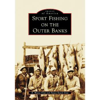 Sport Fishing on the Outer Banks - (Images of America) by  Nancy Beach Gray & R Wayne Gray (Paperback)