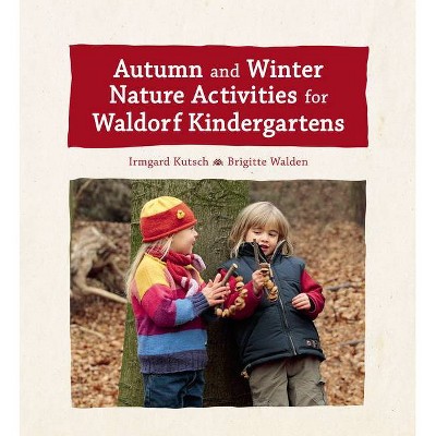 Autumn and Winter Nature Activities for Waldorf Kindergartens - by  Irmgard Kutsch & Brigitte Walden (Hardcover)