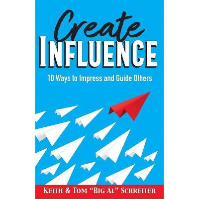 Create Influence - by  Keith Schreiter & Tom Big Al Schreiter (Paperback)