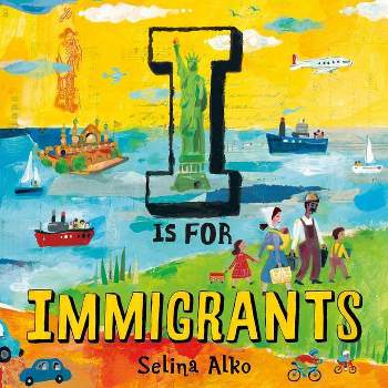 I Is for Immigrants - by  Selina Alko (Hardcover)