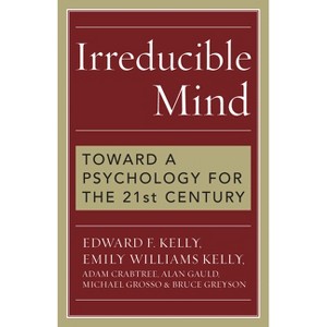 Irreducible Mind - by  Edward F Kelly & Emily Williams Kelly & Adam Crabtree & Alan Gauld & Michael Grosso & Bruce Greyson (Paperback) - 1 of 1