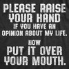 Womens Please Raise Your Hand If You Have An Opinion About My Life Now Put It Over Your Mouth Tshirt - Crazy Dog Women's T Shirt - 2 of 4