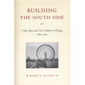 Building the South Side - (Historical Studies of Urban America) by  Robin Faith Bachin (Paperback) - 1 of 1