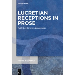 Lucretian Receptions in Prose - (Trends in Classics - Supplementary Volumes) by  George Kazantzidis (Hardcover) - 1 of 1