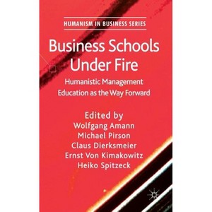Business Schools Under Fire - (Humanism in Business) by  W Amann & M Pirson & C Dierksmeier & E Von Kimakowitz & H Spitzeck (Hardcover) - 1 of 1