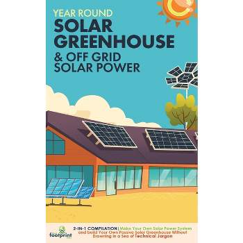 Year Round Solar Greenhouse & Off Grid Solar Power - by  Small Footprint Press (Paperback)