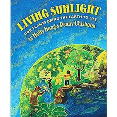 Living Sunlight: How Plants Bring the Earth to Life - by  Molly Bang & Penny Chisholm (Hardcover)