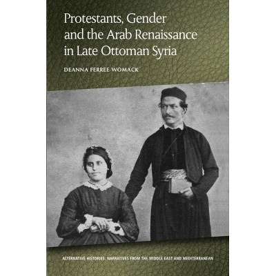 Protestants, Gender and the Arab Renaissance in Late Ottoman Syria - (Alternative Histories) by  Deanna Ferree Womack (Paperback)