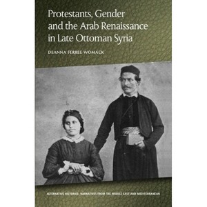 Protestants, Gender and the Arab Renaissance in Late Ottoman Syria - (Alternative Histories) by  Deanna Ferree Womack (Paperback) - 1 of 1