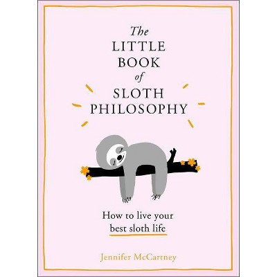 Little Book of Sloth Philosophy : How to Live Your Best Sloth Life -  by Jennifer McCartney (Hardcover)