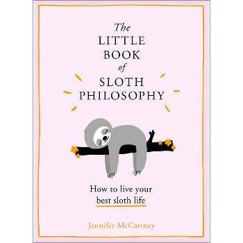 The Little Book Of Sloth Philosophy : How To Live Your Best Sloth Life - by Jennifer McCartney (Hardcover)