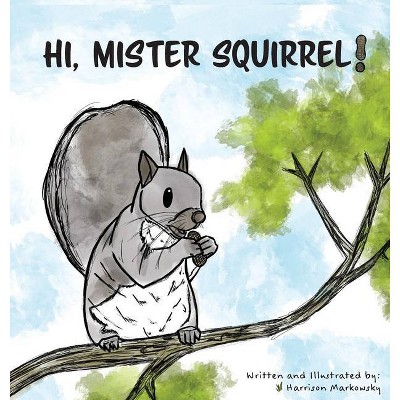 Hi, Mister Squirrel! - by  Harrison Markowsky (Hardcover)