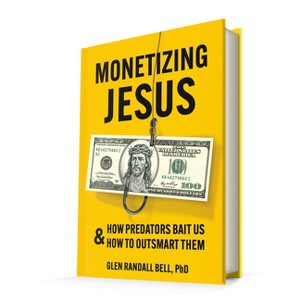 Monetizing Jesus: How Predators Bait Us & How to Outsmart Them - by  Glen Randall Bell (Hardcover) - 1 of 1