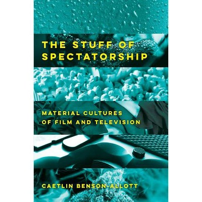 The Stuff of Spectatorship - by  Caetlin Benson-Allott (Paperback)