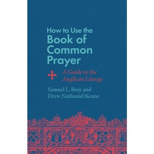 How to Use the Book of Common Prayer - by  Samuel L Bray & Drew Nathaniel Keane (Paperback) - 1 of 1