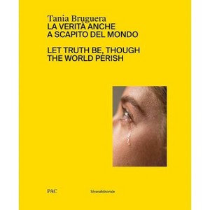 Tania Bruguera: Let Truth Be, Though the World Perish - by  Diego Sileo (Hardcover) - 1 of 1