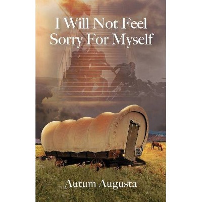 I Will Not Feel Sorry For Myself - by  Autum Augusta (Paperback)