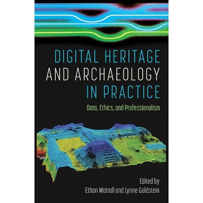 Digital Heritage and Archaeology in Practice - by  Ethan Watrall & Lynne Goldstein (Hardcover)