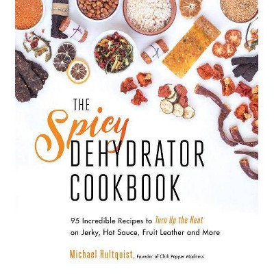 The Spicy Dehydrator Cookbook - by  Michael Hultquist (Paperback)