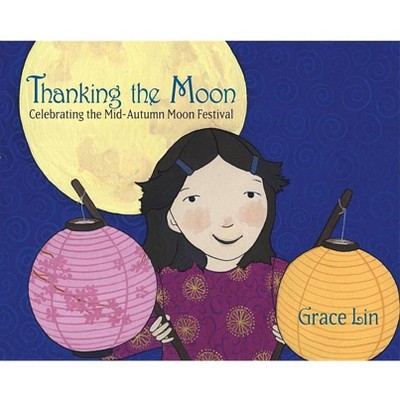 Thanking the Moon: Celebrating the Mid-Autumn Moon Festival - by  Grace Lin (Hardcover)