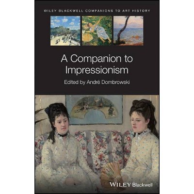 A Companion to Impressionism - (Blackwell Companions to Art History) by André Dombrowski & Dana Arnold