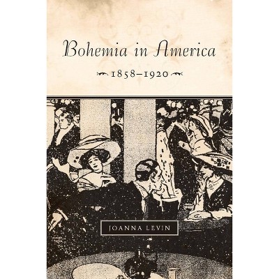 Bohemia in America, 1858a 1920 - by  Joanna Levin (Hardcover)