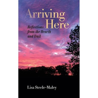 Arriving Here - by  Lisa Steele-Maley (Paperback)