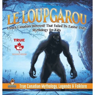 Le Loup Garou - French Canadian Werewolf That Failed Its Easter Duty - Mythology for Kids - True Canadian Mythology, Legends & Folklore - (Hardcover)