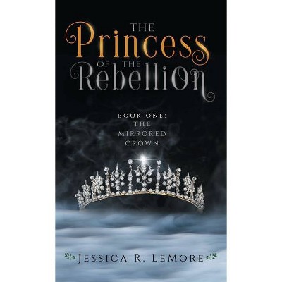 The Princess of the Rebellion - (The Mirrored Crown) by  Jessica Lemore (Hardcover)