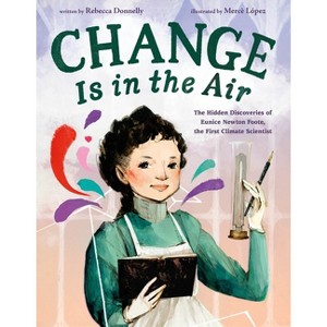 Change Is in the Air: The Hidden Discoveries of Eunice Newton Foote, the First Climate Scientist - by  Rebecca Donnelly (Hardcover) - 1 of 1
