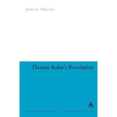 Thomas Kuhn's Revolution - (Continuum Studies in American Philosophy) by  James A Marcum (Paperback)