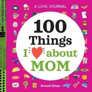 A Love Journal: 100 Things I Love about Mom - (100 Things I Love about You Journal) by  Brandi Riley (Paperback) - 1 of 1