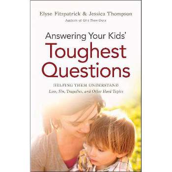 Answering Your Kids' Toughest Questions - by  Elyse Fitzpatrick & Jessica Thompson (Paperback)
