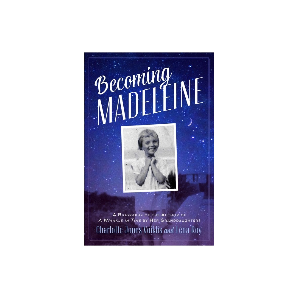 Becoming Madeleine: A Biography of the Author of a Wrinkle in Time by Her Granddaughters - by Charlotte Jones Voiklis & Lna Roy (Paperback)